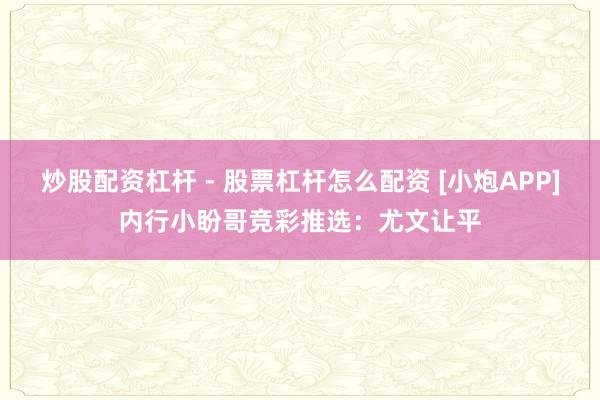 炒股配资杠杆 - 股票杠杆怎么配资 [小炮APP]内行小盼哥竞彩推选：尤文让平