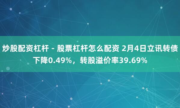 炒股配资杠杆 - 股票杠杆怎么配资 2月4日立讯转债下降0.49%，转股溢价率39.69%