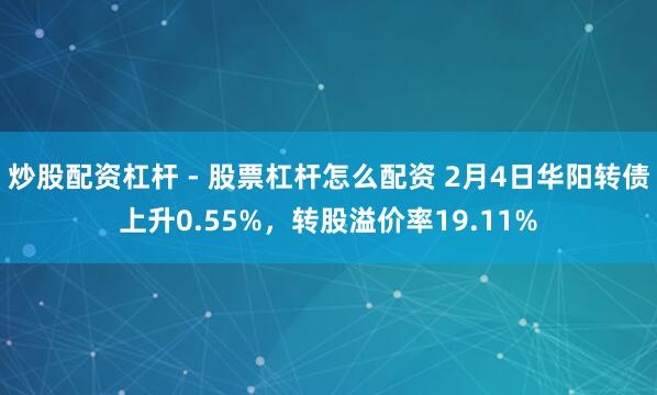 炒股配资杠杆 - 股票杠杆怎么配资 2月4日华阳转债上升0.55%，转股溢价率19.11%