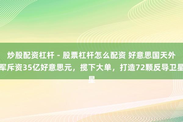炒股配资杠杆 - 股票杠杆怎么配资 好意思国天外军斥资35亿好意思元，揽下大单，打造72颗反导卫星