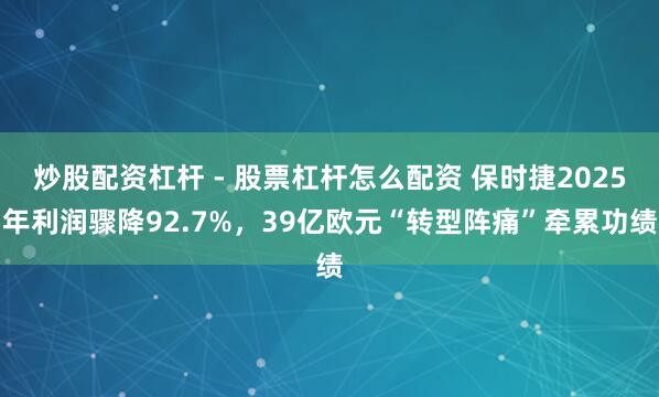 炒股配资杠杆 - 股票杠杆怎么配资 保时捷2025年利润骤降92.7%，39亿欧元“转型阵痛”牵累功绩
