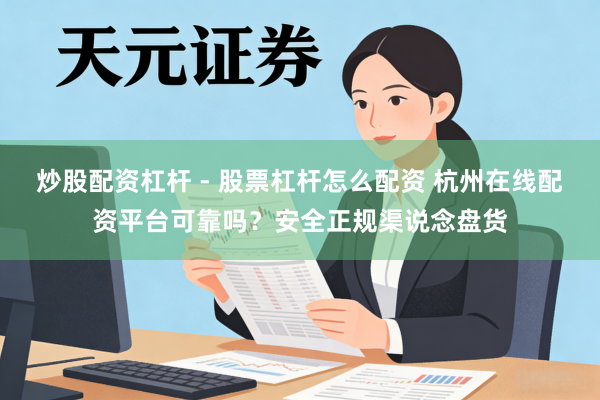 炒股配资杠杆 - 股票杠杆怎么配资 杭州在线配资平台可靠吗？安全正规渠说念盘货